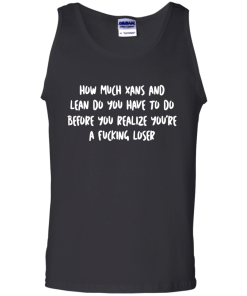 How Much Xans And Lean Do You Have To Do t-shirt, tank, hoodie