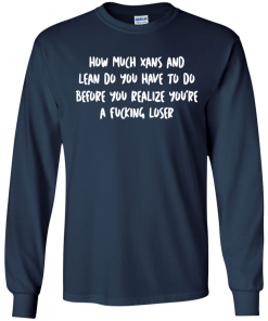 How Much Xans And Lean Do You Have To Do t-shirt, tank, hoodie