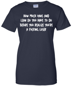 How Much Xans And Lean Do You Have To Do t-shirt, tank, hoodie