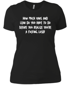 How Much Xans And Lean Do You Have To Do t-shirt, tank, hoodie