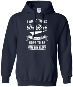 I Am 10 Times The Bitch You Could Ever Hope To Be Now Run Along tshirt, tank, hoodie
