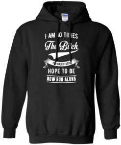 I Am 10 Times The Bitch You Could Ever Hope To Be Now Run Along tshirt, tank, hoodie
