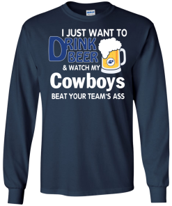 I just want to drink beer and watch my Cowboys tshirt, tank, hoodie
