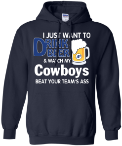 I just want to drink beer and watch my Cowboys tshirt, tank, hoodie