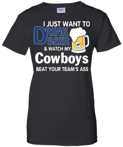 I just want to drink beer and watch my Cowboys tshirt, tank, hoodie