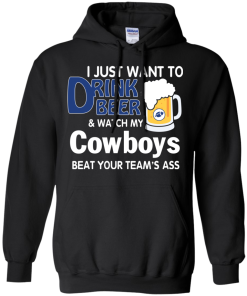I just want to drink beer and watch my Cowboys tshirt, tank, hoodie