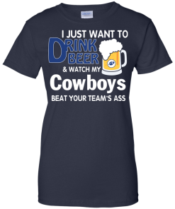 I just want to drink beer and watch my Cowboys tshirt, tank, hoodie