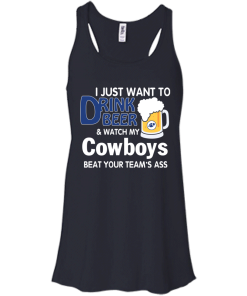 I just want to drink beer and watch my Cowboys tshirt, tank, hoodie