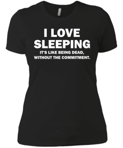 I Love Sleeping It's Like Being Dead Without The Commitment tshirt, tank, vneck, hoodie