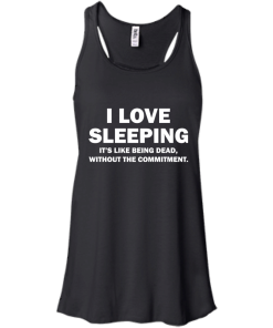 I Love Sleeping It's Like Being Dead Without The Commitment tshirt, tank, vneck, hoodie
