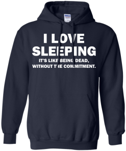 I Love Sleeping It's Like Being Dead Without The Commitment tshirt, tank, vneck, hoodie