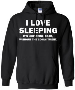 I Love Sleeping It's Like Being Dead Without The Commitment tshirt, tank, vneck, hoodie