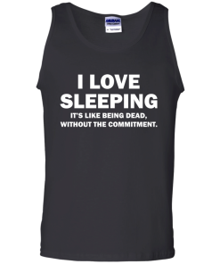 I Love Sleeping It's Like Being Dead Without The Commitment tshirt, tank, vneck, hoodie