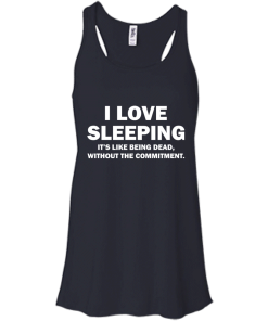 I Love Sleeping It's Like Being Dead Without The Commitment tshirt, tank, vneck, hoodie