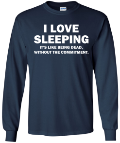 I Love Sleeping It's Like Being Dead Without The Commitment tshirt, tank, vneck, hoodie