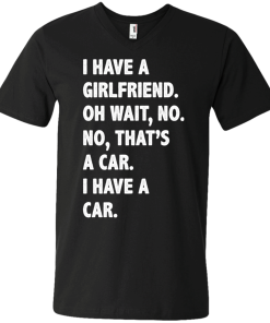 I Have A Girlfriend Oh Wait No That's A Car I Have A Car tshirt, tank, hoodie