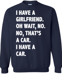 I Have A Girlfriend Oh Wait No That's A Car I Have A Car tshirt, tank, hoodie