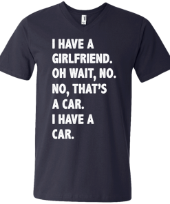 I Have A Girlfriend Oh Wait No That's A Car I Have A Car tshirt, tank, hoodie