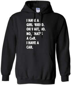 I Have A Girlfriend Oh Wait No That's A Car I Have A Car tshirt, tank, hoodie
