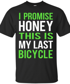 I Promise Honey This Is My Last Bicycle T-shirt