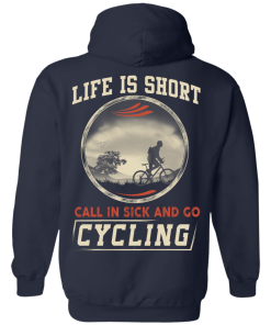 Life is Short, Call in Sick and Go Cycling T Shirt/Hoodies