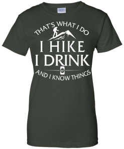 Hiking T-Shirt: That's What I Do I Hike I Drink and I Know Things