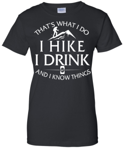 Hiking T-Shirt: That's What I Do I Hike I Drink and I Know Things