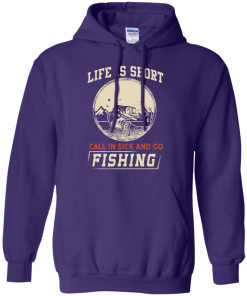 Life is short, call in sick and go fishing t-shirt/hoodies/tank top