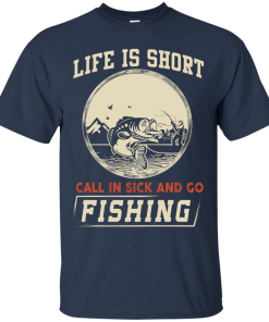 Life is short, call in sick and go fishing t-shirt/hoodies/tank top
