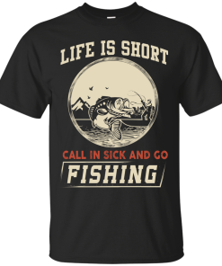 Life is short, call in sick and go fishing t-shirt/hoodies/tank top