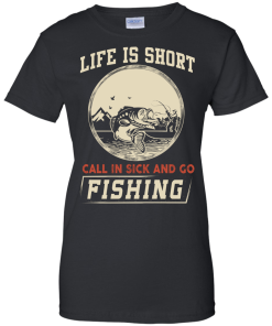 Life is short, call in sick and go fishing t-shirt/hoodies/tank top