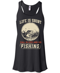 Life is short, call in sick and go fishing t-shirt/hoodies/tank top
