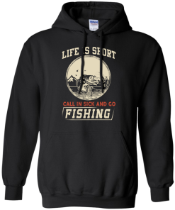 Life is short, call in sick and go fishing t-shirt/hoodies/tank top