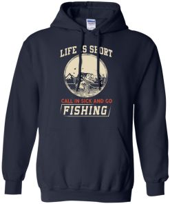 Life is short, call in sick and go fishing t-shirt/hoodies/tank top