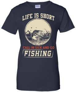 Life is short, call in sick and go fishing t-shirt/hoodies/tank top