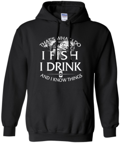 Fishing t shirt: That's what I do, I fish, I drink and I know things