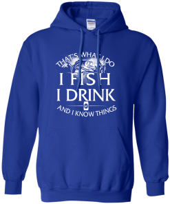 Fishing t shirt: That's what I do, I fish, I drink and I know things