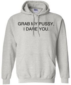 Grab my pussy, I dare you T Shirt