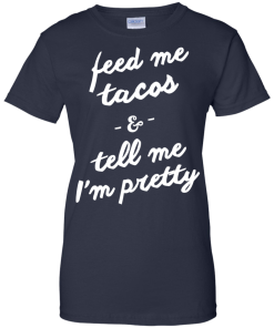 Feed Me Tacos & Tell Me I'm Pretty Tank Top, Hoodies, T Shirt