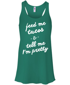 Feed Me Tacos & Tell Me I'm Pretty Tank Top, Hoodies, T Shirt