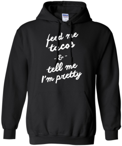 Feed Me Tacos & Tell Me I'm Pretty Tank Top, Hoodies, T Shirt