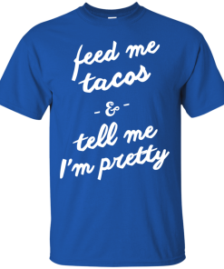 Feed Me Tacos & Tell Me I'm Pretty Tank Top, Hoodies, T Shirt