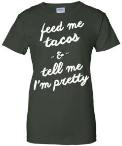 Feed Me Tacos & Tell Me I'm Pretty Tank Top, Hoodies, T Shirt
