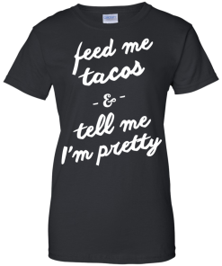 Feed Me Tacos & Tell Me I'm Pretty Tank Top, Hoodies, T Shirt