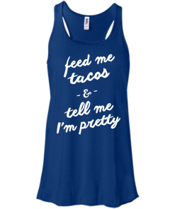 Feed Me Tacos & Tell Me I'm Pretty Tank Top, Hoodies, T Shirt