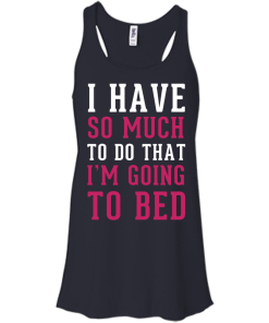 I Have So Much To Do That I'm Going To Bed T-Shirt