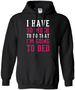I Have So Much To Do That I'm Going To Bed T-Shirt