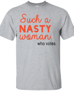 Such A Nasty Woman Who Votes T Shirt, Hoodies, Tank Top