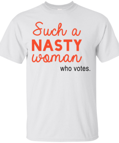 Such A Nasty Woman Who Votes T Shirt, Hoodies, Tank Top