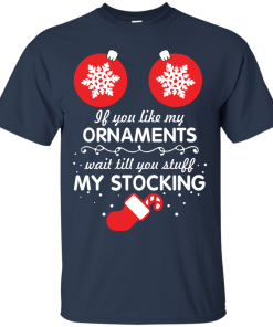 If You Like My Ornaments Wait Till You Stuff My Stocking T-Shirt, Sweater